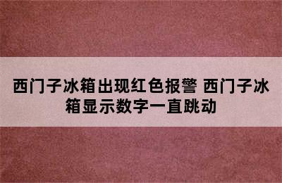 西门子冰箱出现红色报警 西门子冰箱显示数字一直跳动